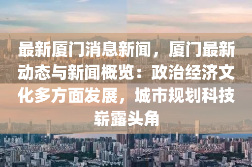 最新厦门消息新闻，厦门最新动态与新闻概览：政治经济文化多方面发展，城市规划科技崭露头角