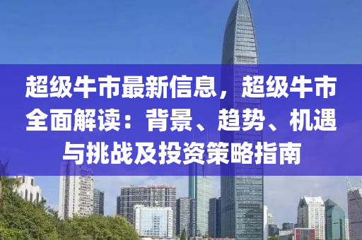 超级牛市最新信息，超级牛市全面解读：背景、趋势、机遇与挑战及投资策略指南