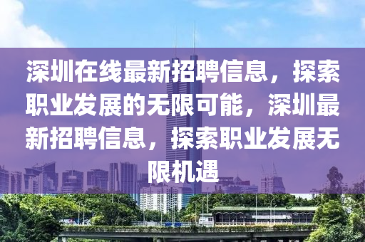 深圳在线最新招聘信息，探索职业发展的无限可能，深圳最新招聘信息，探索职业发展无限机遇