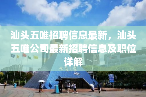 汕头五唯招聘信息最新，汕头五唯公司最新招聘信息及职位详解