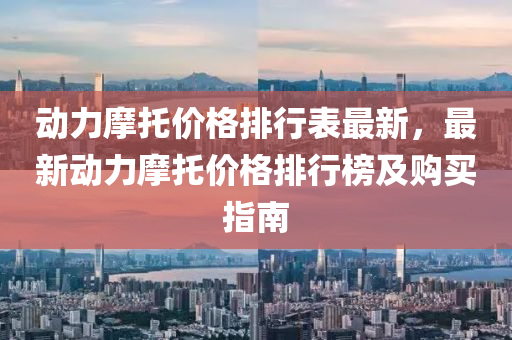 动力摩托价格排行表最新，最新动力摩托价格排行榜及购买指南