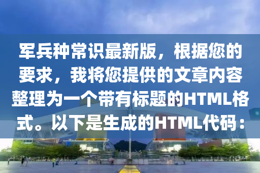 军兵种常识最新版，根据您的要求，我将您提供的文章内容整理为一个带有标题的HTML格式。以下是生成的HTML代码：