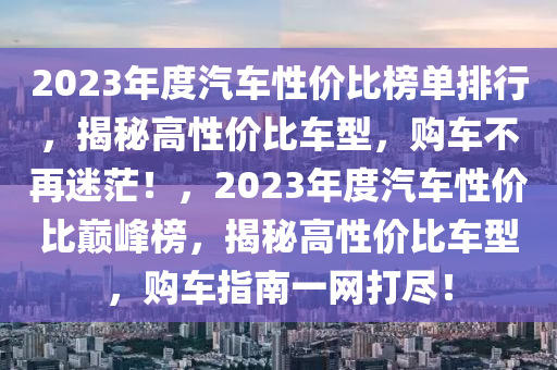 2023年度汽车性价比榜单排行，揭秘高性价比车型，购车不再迷茫！，2023年度汽车性价比巅峰榜，揭秘高性价比车型，购车指南一网打尽！