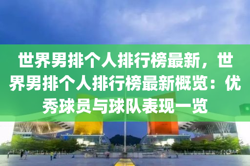 世界男排个人排行榜最新，世界男排个人排行榜最新概览：优秀球员与球队表现一览
