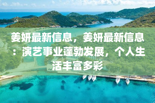 姜妍最新信息，姜妍最新信息：演艺事业蓬勃发展，个人生活丰富多彩