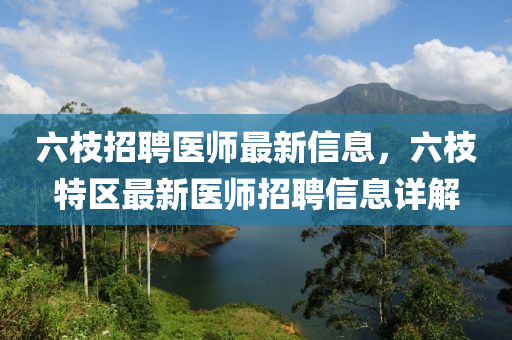 六枝招聘医师最新信息，六枝特区最新医师招聘信息详解