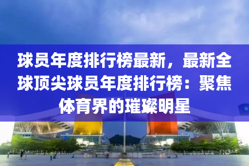 球员年度排行榜最新，最新全球顶尖球员年度排行榜：聚焦体育界的璀璨明星