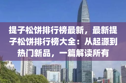 提子松饼排行榜最新，最新提子松饼排行榜大全：从起源到热门新品，一篇解读所有