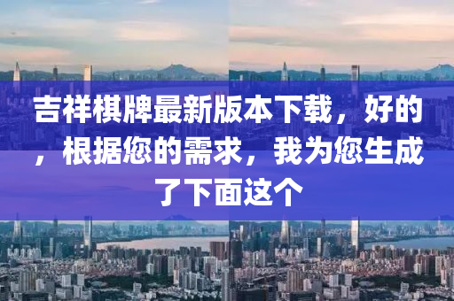 吉祥棋牌最新版本下载，好的，根据您的需求，我为您生成了下面这个