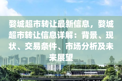 婺城超市转让最新信息，婺城超市转让信息详解：背景、现状、交易条件、市场分析及未来展望
