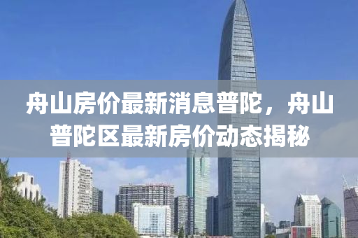 舟山房价最新消息普陀，舟山普陀区最新房价动态揭秘