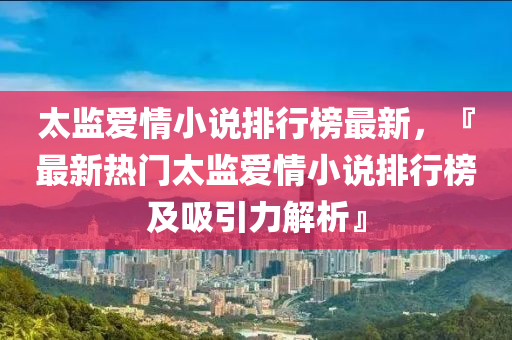 太监爱情小说排行榜最新，『最新热门太监爱情小说排行榜及吸引力解析』