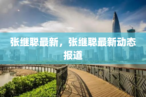 张继聪最新，张继聪最新动态报道