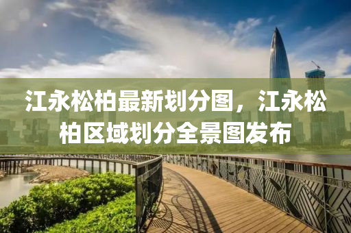 江永松柏最新划分图，江永松柏区域划分全景图发布