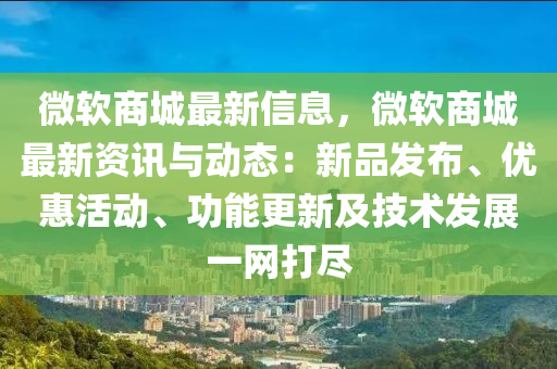 微软商城最新信息，微软商城最新资讯与动态：新品发布、优惠活动、功能更新及技术发展一网打尽