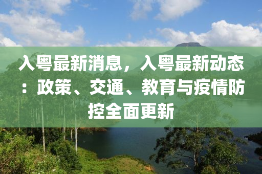 入粤最新消息，入粤最新动态：政策、交通、教育与疫情防控全面更新