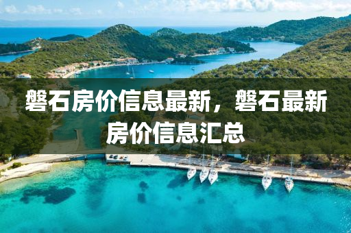 磐石房价信息最新，磐石最新房价信息汇总