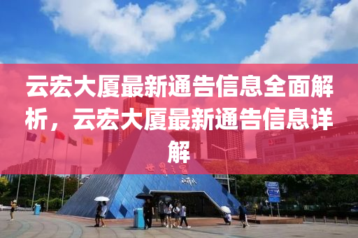 云宏大厦最新通告信息全面解析，云宏大厦最新通告信息详解