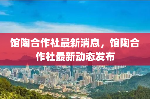 馆陶合作社最新消息，馆陶合作社最新动态发布