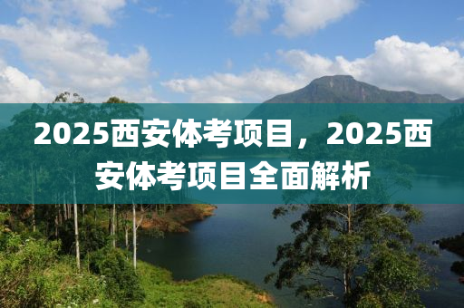 2025西安体考项目，2025西安体考项目全面解析