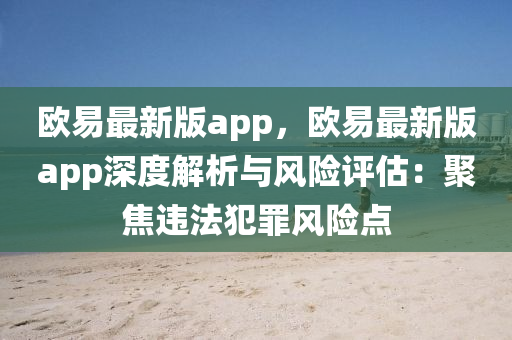 欧易最新版app，欧易最新版app深度解析与风险评估：聚焦违法犯罪风险点