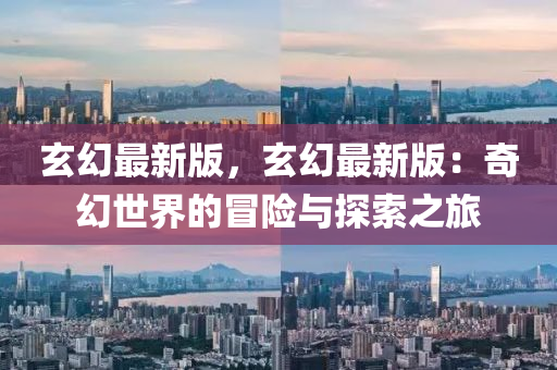 玄幻最新版，玄幻最新版：奇幻世界的冒险与探索之旅