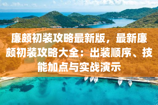 廉颇初装攻略最新版，最新廉颇初装攻略大全：出装顺序、技能加点与实战演示