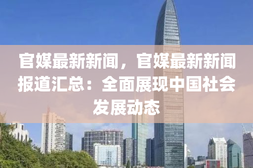官媒最新新闻，官媒最新新闻报道汇总：全面展现中国社会发展动态