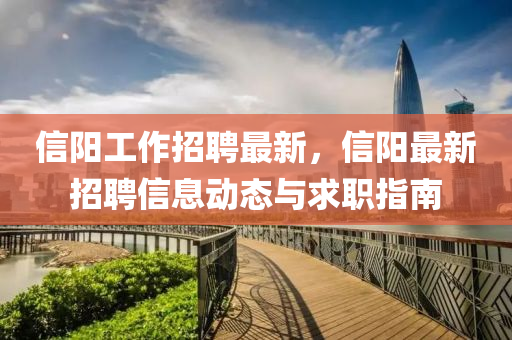 信阳工作招聘最新，信阳最新招聘信息动态与求职指南