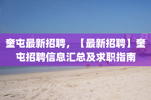 奎屯最新招聘，【最新招聘】奎屯招聘信息汇总及求职指南