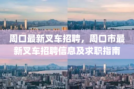 周口最新叉车招聘，周口市最新叉车招聘信息及求职指南