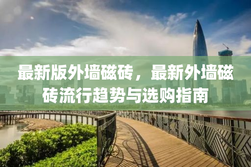 最新版外墙磁砖，最新外墙磁砖流行趋势与选购指南