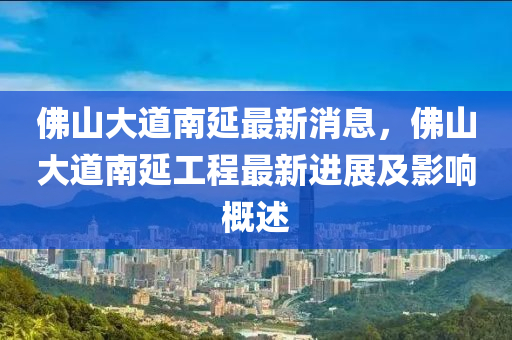 佛山大道南延最新消息，佛山大道南延工程最新进展及影响概述