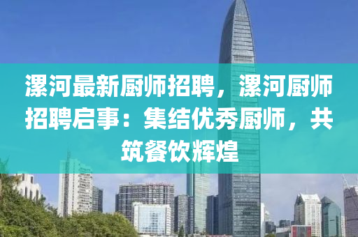 漯河最新厨师招聘，漯河厨师招聘启事：集结优秀厨师，共筑餐饮辉煌