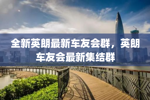 全新英朗最新车友会群，英朗车友会最新集结群