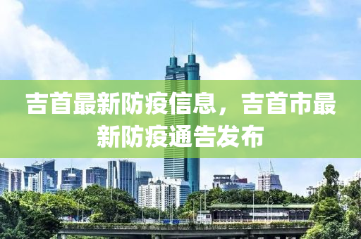 吉首最新防疫信息，吉首市最新防疫通告发布