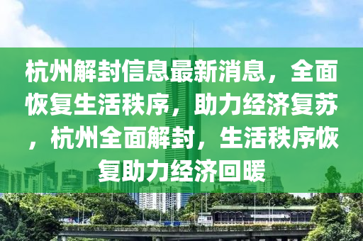 杭州解封信息最新消息，全面恢复生活秩序，助力经济复苏，杭州全面解封，生活秩序恢复助力经济回暖