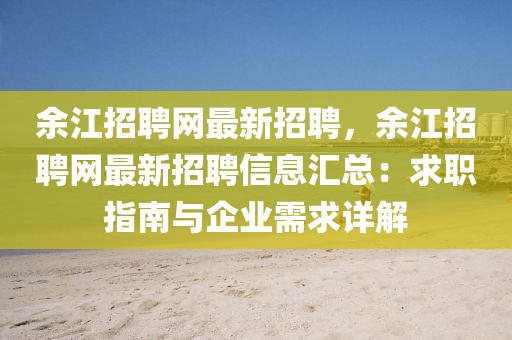 余江招聘网最新招聘，余江招聘网最新招聘信息汇总：求职指南与企业需求详解