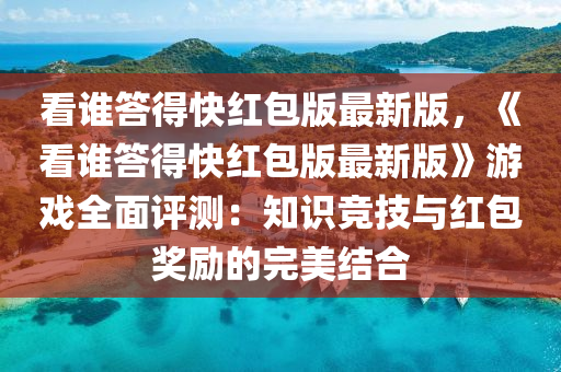 看谁答得快红包版最新版，《看谁答得快红包版最新版》游戏全面评测：知识竞技与红包奖励的完美结合