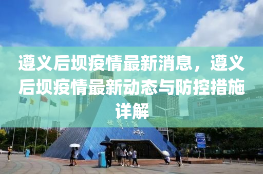 遵义后坝疫情最新消息，遵义后坝疫情最新动态与防控措施详解