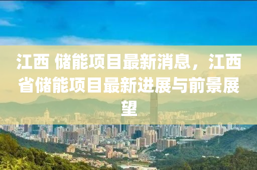 江西 储能项目最新消息，江西省储能项目最新进展与前景展望