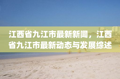 江西省九江市最新新闻，江西省九江市最新动态与发展综述