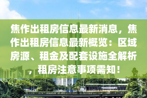 焦作出租房信息最新消息，焦作出租房信息最新概览：区域房源、租金及配套设施全解析，租房注意事项需知！