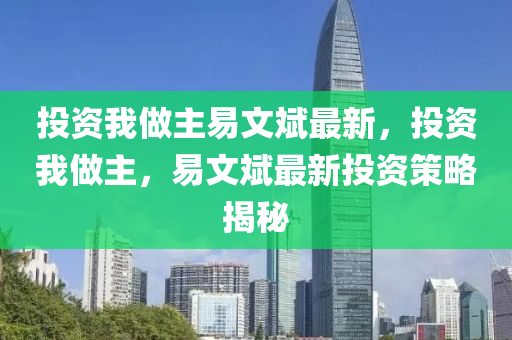 投资我做主易文斌最新，投资我做主，易文斌最新投资策略揭秘