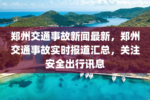 郑州交通事故新闻最新，郑州交通事故实时报道汇总，关注安全出行讯息