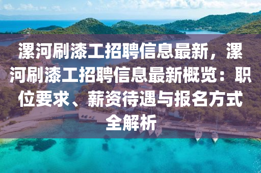 漯河刷漆工招聘信息最新，漯河刷漆工招聘信息最新概览：职位要求、薪资待遇与报名方式全解析
