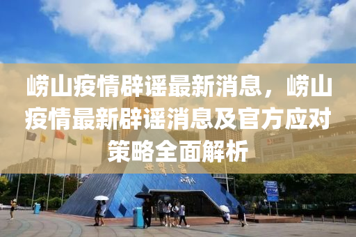 崂山疫情辟谣最新消息，崂山疫情最新辟谣消息及官方应对策略全面解析