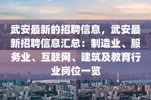 武安最新的招聘信息，武安最新招聘信息汇总：制造业、服务业、互联网、建筑及教育行业岗位一览