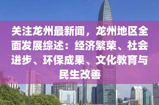 关注龙州最新闻，龙州地区全面发展综述：经济繁荣、社会进步、环保成果、文化教育与民生改善