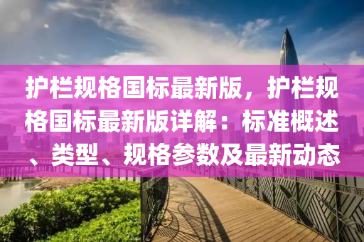 护栏规格国标最新版，护栏规格国标最新版详解：标准概述、类型、规格参数及最新动态